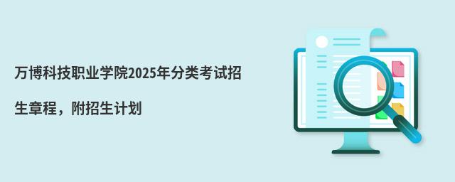 萬博科技職業(yè)學(xué)院2024年分類考試招生章程,附招生計(jì)劃