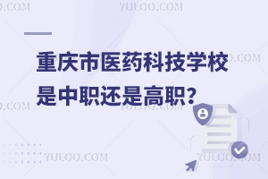 重慶市醫(yī)藥科技學(xué)校是中職還是高職？