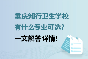 重慶知行衛(wèi)生學(xué)校有什么專業(yè)可選?一文解答詳情！