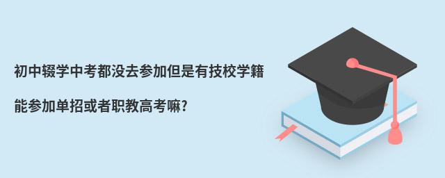 初中輟學(xué)中考都沒(méi)去參加但是有技校學(xué)籍能參加單招或者職教高考嘛?