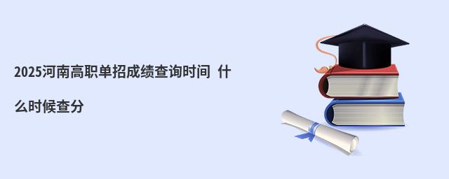 2023河南高職單招成績查詢時間 什么時候查分 2023河南高職單招成績查詢時間 什么時候查分