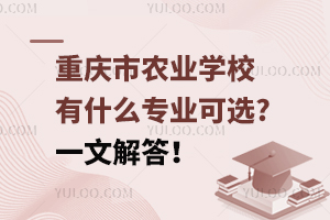 重慶市農(nóng)業(yè)學(xué)校有什么專業(yè)可選?一文解答！