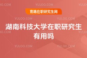 湖南科技大學(xué)在職研究生有用嗎