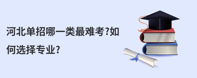 河北單招哪一類最難考?如何選擇專業(yè)?