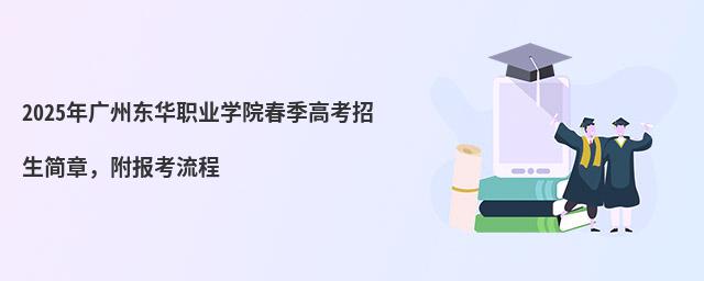 2024年廣州東華職業(yè)學(xué)院春季高考招生簡章,附報(bào)考流程