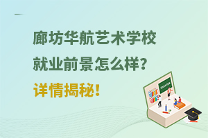 廊坊華航藝術(shù)學(xué)校就業(yè)前景怎么樣？詳情揭秘！