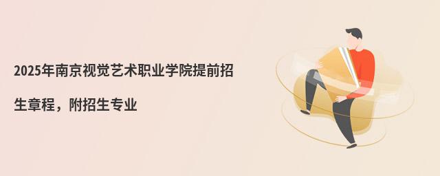 2024年南京視覺(jué)藝術(shù)職業(yè)學(xué)院提前招生章程 2024年南京視覺(jué)藝術(shù)職業(yè)學(xué)院提前招生章程,附招生專(zhuān)業(yè)