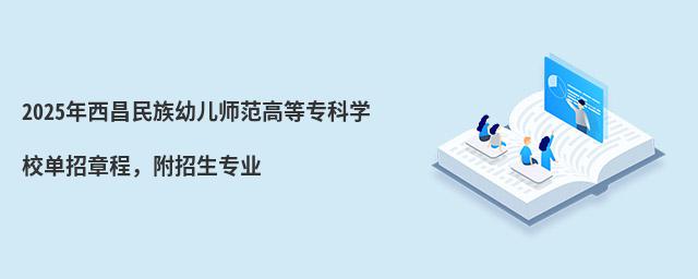2024年西昌民族幼兒師范高等專(zhuān)科學(xué)校單招章程 2024年西昌民族幼兒師范高等專(zhuān)科學(xué)校單招章程,附招生專(zhuān)業(yè)