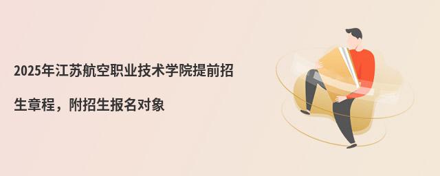 2024年江蘇航空職業(yè)技術(shù)學(xué)院提前招生章程 2024年江蘇航空職業(yè)技術(shù)學(xué)院提前招生章程,附招生報名對象