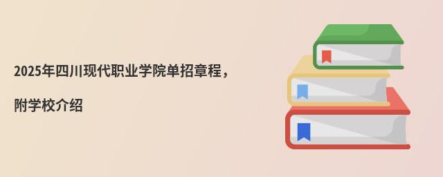 2024年四川現(xiàn)代職業(yè)學(xué)院單招章程 2024年四川現(xiàn)代職業(yè)學(xué)院單招章程,附學(xué)校介紹