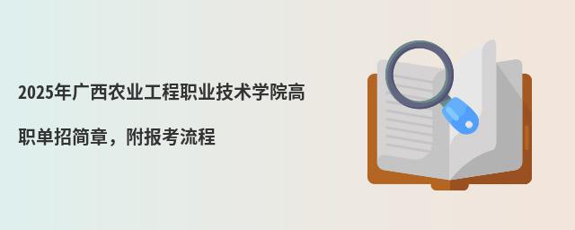 2024年廣西農(nóng)業(yè)工程職業(yè)技術(shù)學院高職單招簡章 2024年廣西農(nóng)業(yè)工程職業(yè)技術(shù)學院高職單招簡章,附報考流程