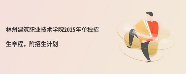 林州建筑職業(yè)技術(shù)學(xué)院2024年單獨(dú)招生章程,附招生計(jì)劃