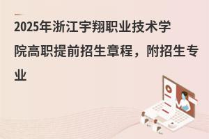 2025年浙江宇翔職業(yè)技術學院高職提前招生章程，附招生專業(yè)