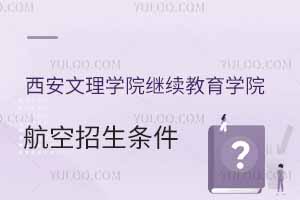 2025西安文理學(xué)院繼續(xù)教育學(xué)院航空招生條件