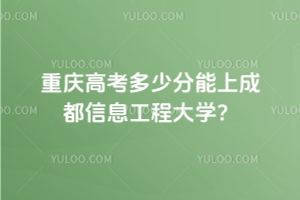 2025重慶高考多少分能上成都信息工程大學(xué)？2022-2024年錄取分?jǐn)?shù)線及位次分析