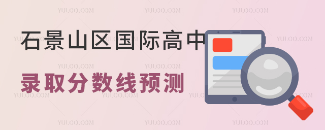 石景山區(qū)國(guó)際高中錄取分?jǐn)?shù)線預(yù)測(cè)