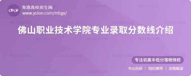 佛山職業(yè)技術(shù)學院專業(yè)錄取分數(shù)線介紹