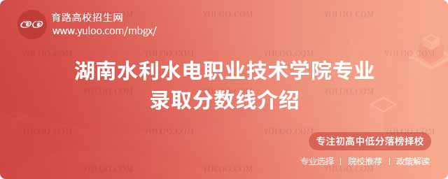 2024湖南水利水電職業(yè)技術(shù)學(xué)院專業(yè)錄取分?jǐn)?shù)線介紹
