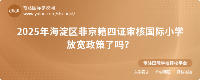 2025年海淀區(qū)非京籍四證審核國(guó)際小學(xué)放寬政策了嗎