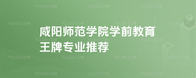 咸陽師范學院學前教育王牌專業(yè)推薦