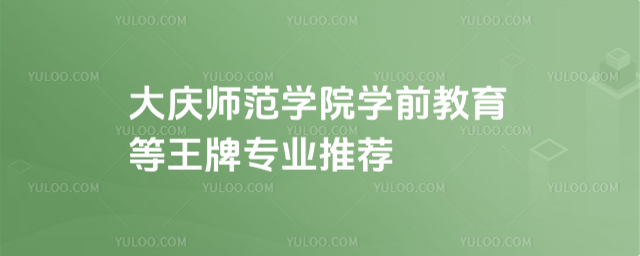 大慶師范學(xué)院學(xué)前教育等王牌專業(yè)推薦