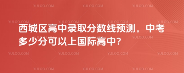 西城區(qū)高中錄取分數(shù)線預(yù)測