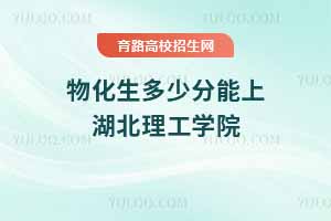 2025年湖北理工學院物化生錄取分數(shù)線解析及專業(yè)報考指南