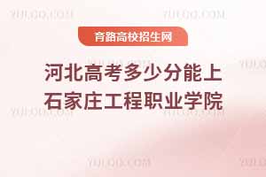 河北高考多少分能上石家莊工程職業(yè)學(xué)院？
