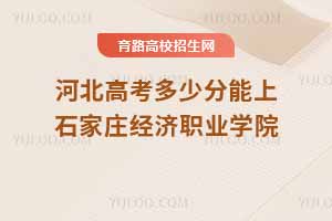 2025年河北高考考生如何報考石家莊經(jīng)濟職業(yè)學院？近三年分數(shù)線及錄取位次分析