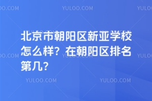 北京市朝陽(yáng)區(qū)新亞學(xué)校怎么樣？在朝陽(yáng)區(qū)排名第幾？