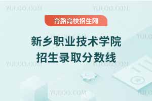新鄉(xiāng)職業(yè)技術(shù)學(xué)院2024年錄取分?jǐn)?shù)線，2025考生參考依據(jù)
