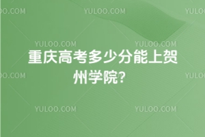 2025年重慶高考多少分能上賀州學院？附2022 - 2024年錄取分數(shù)線及位次