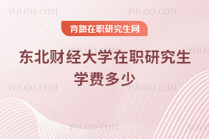 東北財經大學在職研究生學費多少