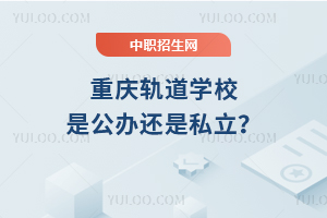 重慶軌道學校是公辦還是私立？