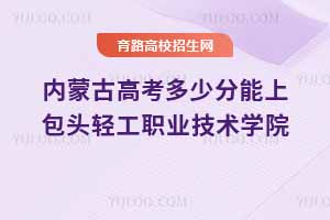 內(nèi)蒙古高考多少分能上包頭輕工職業(yè)技術(shù)學(xué)院？