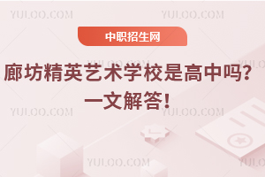 廊坊精英藝術(shù)學(xué)校是高中嗎？一文解答！