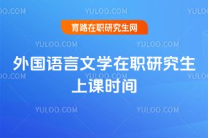 外國(guó)語(yǔ)言文學(xué)在職研究生上課時(shí)間