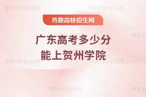 廣東高考多少分能上賀州學院？