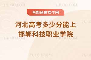 河北高考多少分能上邯鄲科技職業(yè)學院？