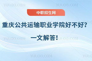 重慶公共運輸職業(yè)學院好不好？一文解答！