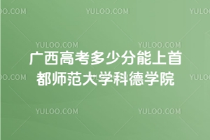 2025年廣西高考多少分能上首都師范大學(xué)科德學(xué)院？附 2024 年錄取分?jǐn)?shù)線及位次