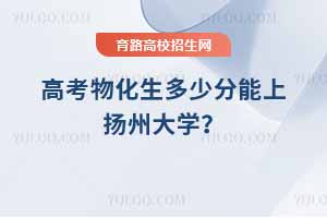 2025高考物化生多少分能上揚州大學？