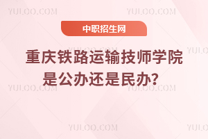 重慶鐵路運輸技師學(xué)院是公辦還是民辦？