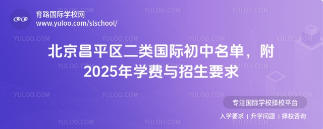 北京昌平區(qū)二類國(guó)際初中名單,附2025年學(xué)費(fèi)與招生要求
