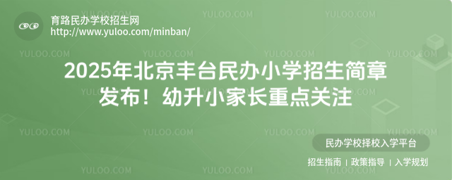 2025年北京豐臺民辦小學(xué)招生簡章發(fā)布!幼升小家長重點關(guān)注