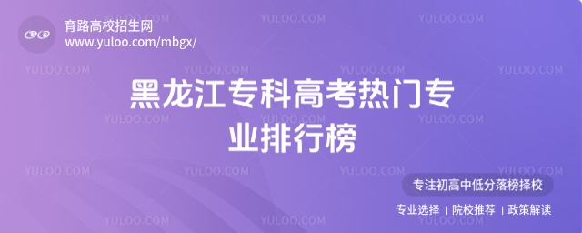 2025黑龍江專科高考熱門專業(yè)排行榜
