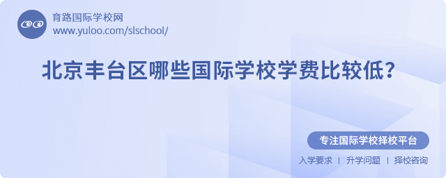 北京豐臺(tái)區(qū)哪些國(guó)際學(xué)校學(xué)費(fèi)比較低
