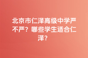 北京市仁澤高級中學嚴不嚴？哪些學生適合仁澤？