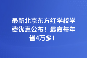 2025年最新北京東方紅學(xué)校學(xué)費(fèi)優(yōu)惠公布！最高每年省4萬(wàn)多！