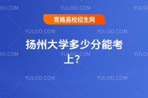 2025年揚(yáng)州大學(xué)多少分能考上？參考這份往年最低分?jǐn)?shù)線